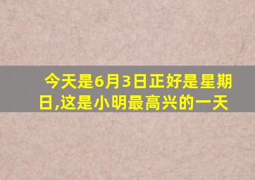 今天是6月3日正好是星期日,这是小明最高兴的一天