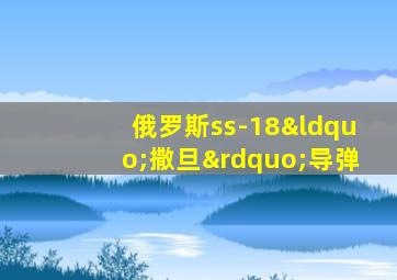俄罗斯ss-18“撒旦”导弹