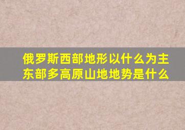 俄罗斯西部地形以什么为主东部多高原山地地势是什么