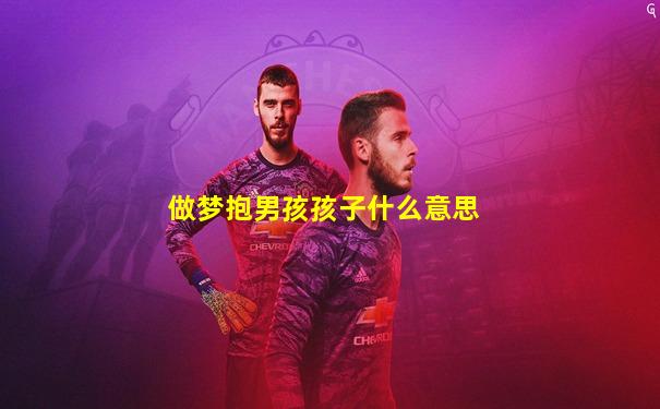 做梦抱男孩孩子什么意思