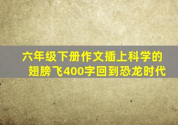 六年级下册作文插上科学的翅膀飞400字回到恐龙时代