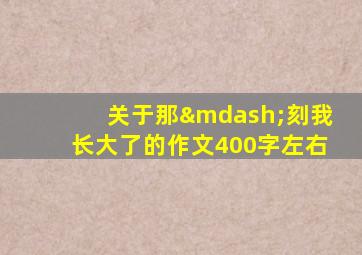 关于那—刻我长大了的作文400字左右