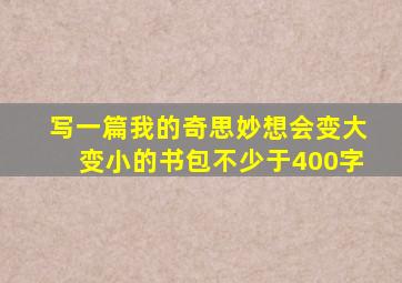 写一篇我的奇思妙想会变大变小的书包不少于400字
