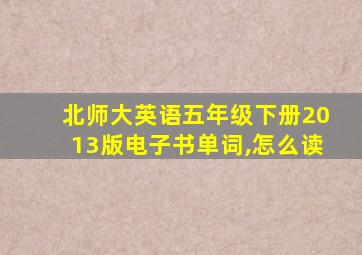 北师大英语五年级下册2013版电子书单词,怎么读