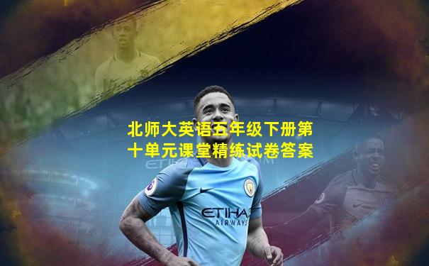 北师大英语五年级下册第十单元课堂精练试卷答案
