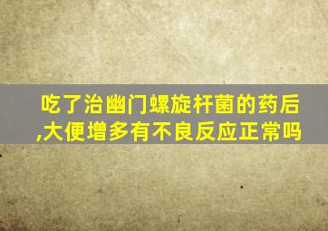 吃了治幽门螺旋杆菌的药后,大便增多有不良反应正常吗