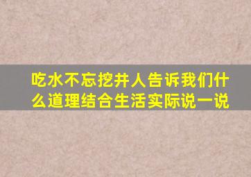 吃水不忘挖井人告诉我们什么道理结合生活实际说一说