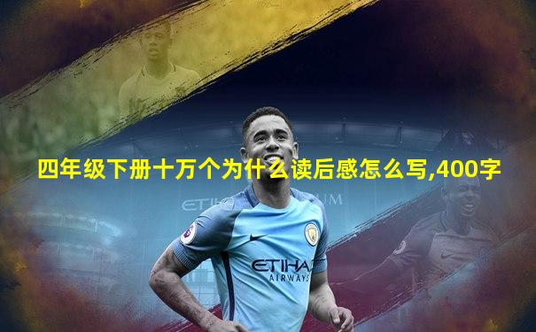 四年级下册十万个为什么读后感怎么写,400字