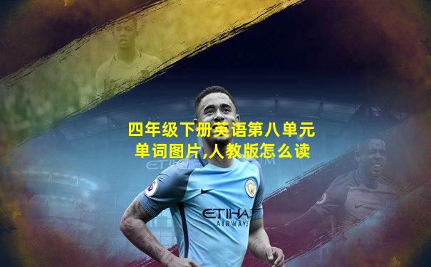 四年级下册英语第八单元单词图片,人教版怎么读