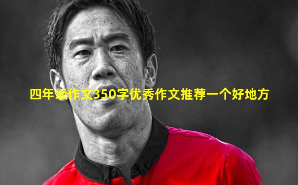 四年级作文350字优秀作文推荐一个好地方