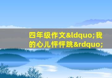 四年级作文“我的心儿怦怦跳”
