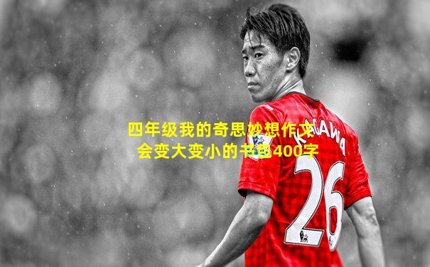 四年级我的奇思妙想作文会变大变小的书包400字