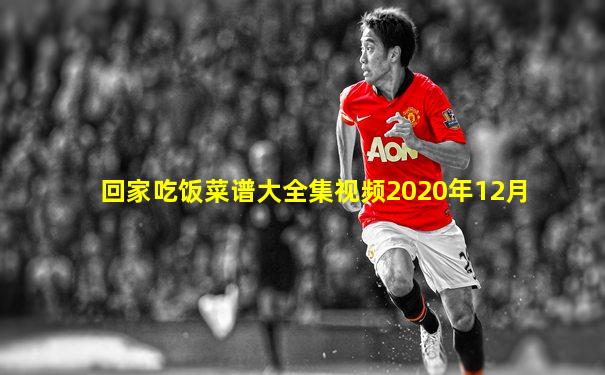 回家吃饭菜谱大全集视频2020年12月