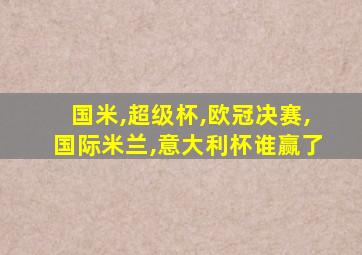 国米,超级杯,欧冠决赛,国际米兰,意大利杯谁赢了