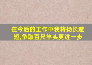 在今后的工作中我将扬长避短,争取百尺竿头更进一步
