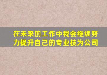 在未来的工作中我会继续努力提升自己的专业技为公司