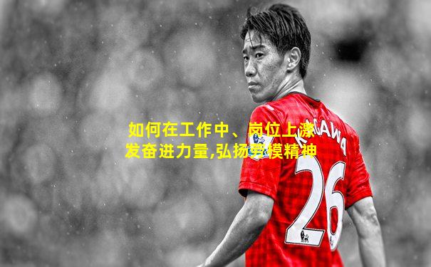 如何在工作中、岗位上激发奋进力量,弘扬劳模精神