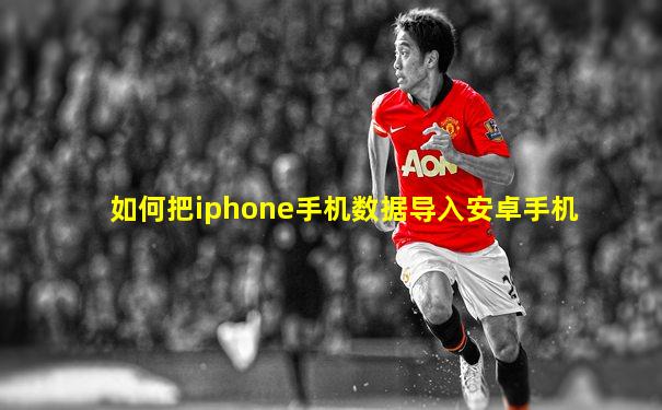 如何把iphone手机数据导入安卓手机