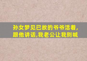 孙女梦见已故的爷爷活着,跟他讲话,我老公让我别喊