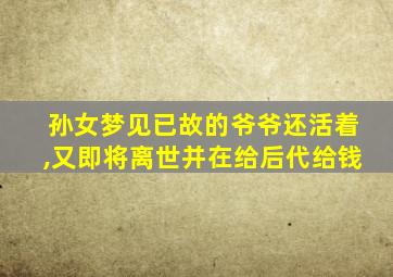 孙女梦见已故的爷爷还活着,又即将离世并在给后代给钱