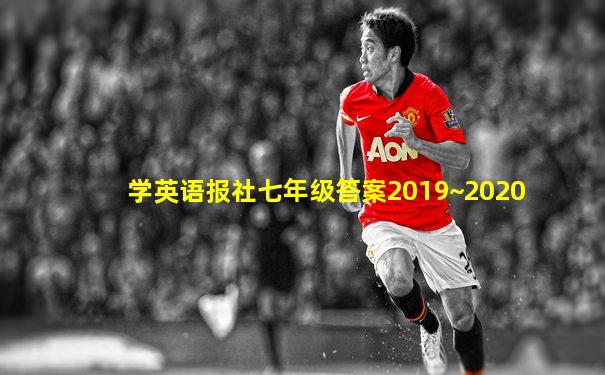 学英语报社七年级答案2019~2020