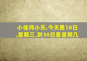 小佳问小乐,今天是18日,星期三,到30日是星期几