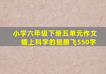 小学六年级下册五单元作文插上科学的翅膀飞550字
