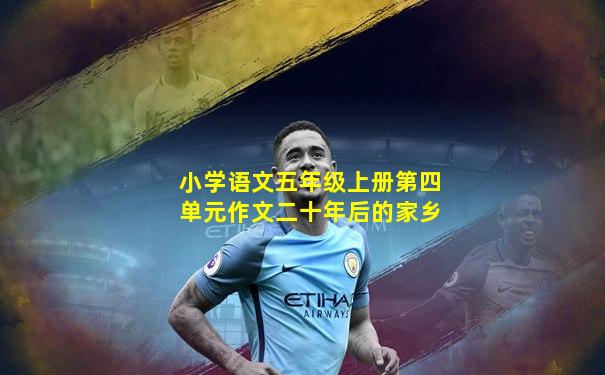 小学语文五年级上册第四单元作文二十年后的家乡