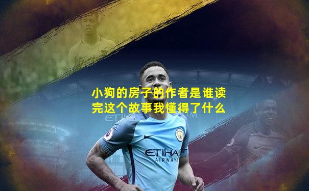 小狗的房子的作者是谁读完这个故事我懂得了什么
