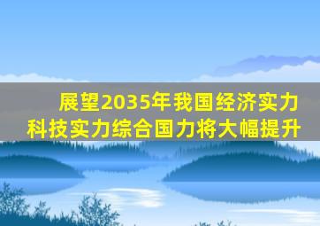 展望2035年我国经济实力科技实力综合国力将大幅提升