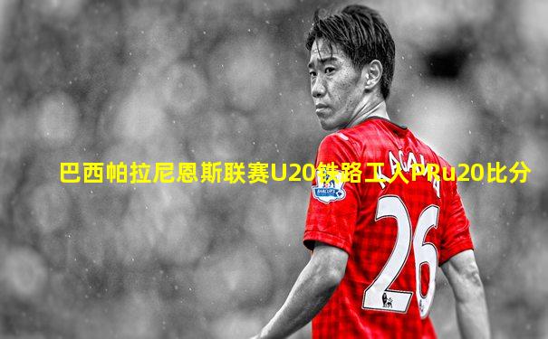 巴西帕拉尼恩斯联赛U20铁路工人PRu20比分