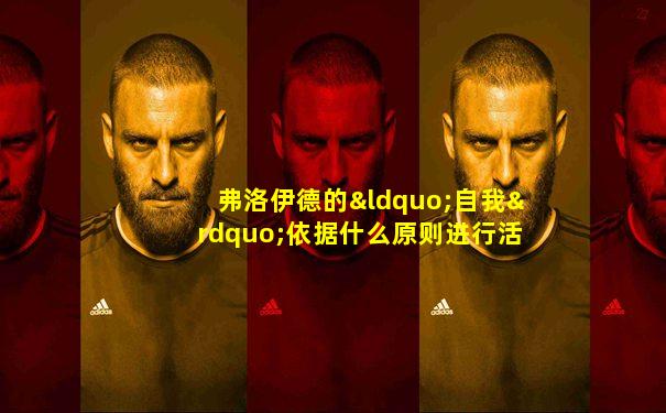 弗洛伊德的“自我”依据什么原则进行活动