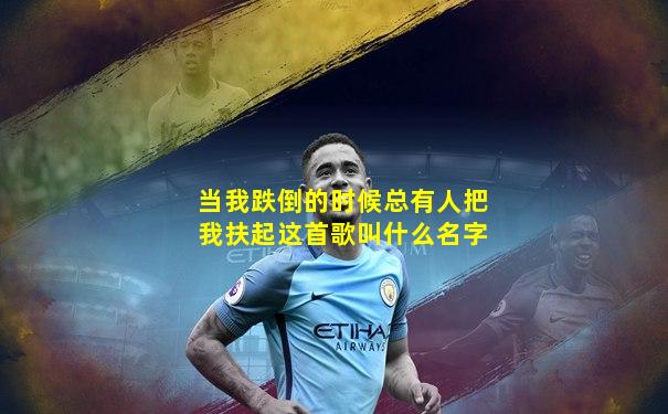 当我跌倒的时候总有人把我扶起这首歌叫什么名字