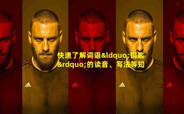 快速了解词语“钥匙”的读音、写法等知识点