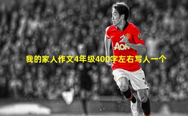 我的家人作文4年级400字左右写人一个
