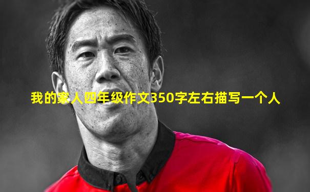 我的家人四年级作文350字左右描写一个人