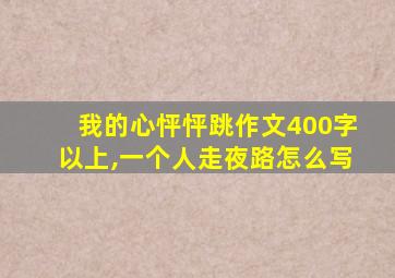 我的心怦怦跳作文400字以上,一个人走夜路怎么写