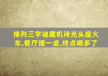 排列三字谜藏机诗光头座火车,餐厅摆一桌,终点喝多了