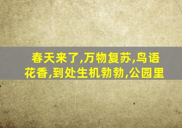 春天来了,万物复苏,鸟语花香,到处生机勃勃,公园里