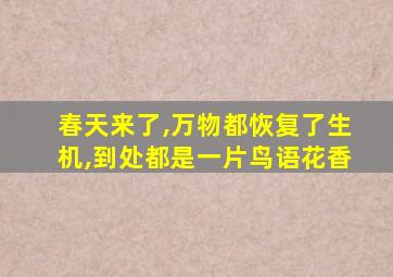 春天来了,万物都恢复了生机,到处都是一片鸟语花香