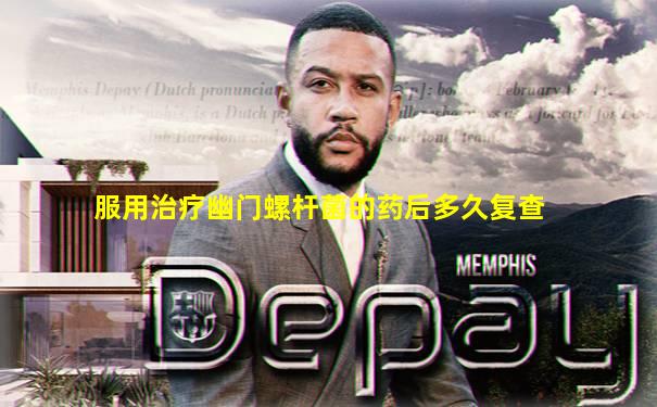 服用治疗幽门螺杆菌的药后多久复查