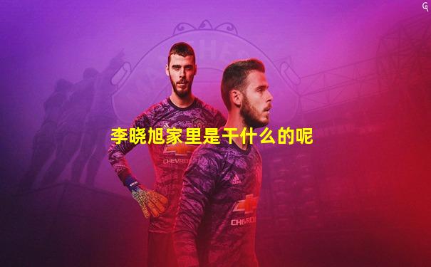 李晓旭家里是干什么的呢