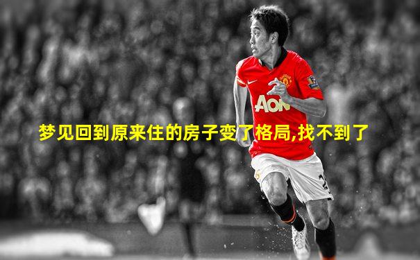 梦见回到原来住的房子变了格局,找不到了