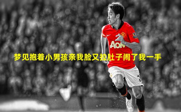 梦见抱着小男孩亲我脸又拉肚子闹了我一手