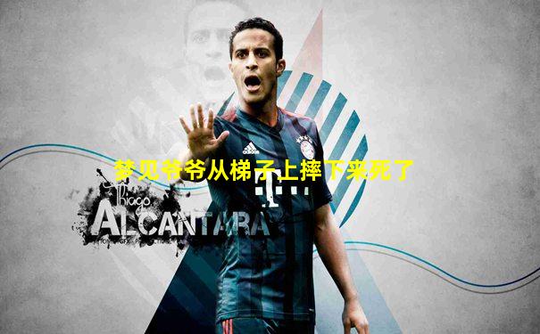 梦见爷爷从梯子上摔下来死了