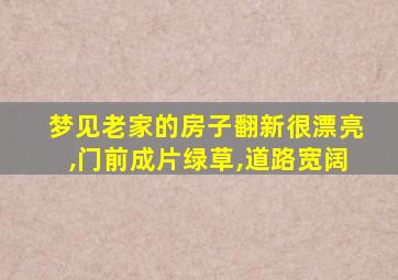 梦见老家的房子翻新很漂亮,门前成片绿草,道路宽阔