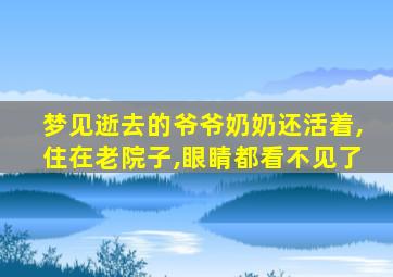 梦见逝去的爷爷奶奶还活着,住在老院子,眼睛都看不见了