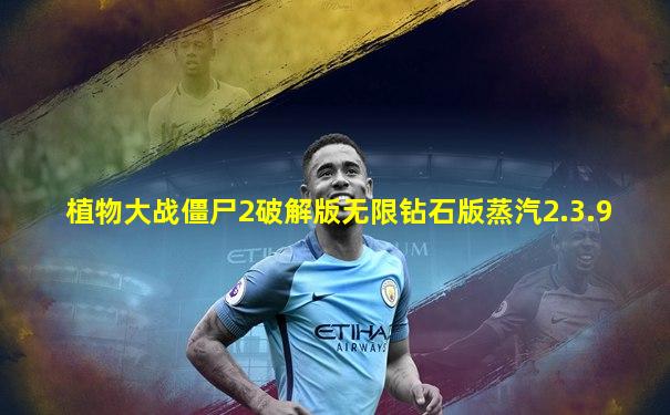 植物大战僵尸2破解版无限钻石版蒸汽2.3.9