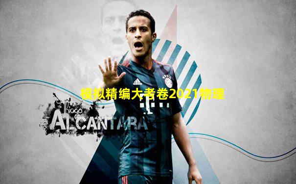 模拟精编大考卷2021物理