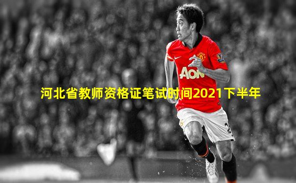 河北省教师资格证笔试时间2021下半年